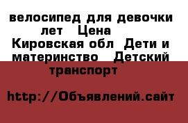 велосипед для девочки 5-6 лет › Цена ­ 1 000 - Кировская обл. Дети и материнство » Детский транспорт   